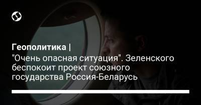 Владимир Зеленский - Геополитика | "Очень опасная ситуация". Зеленского беспокоит проект союзного государства Россия-Беларусь - liga.net - Москва - Минск