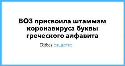 ВОЗ присвоила штаммам коронавируса буквы греческого алфавита - forbes.ru - Англия - Бразилия - Индия - Филиппины - Юар