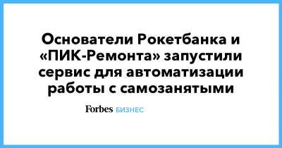 Основатели Рокетбанка и «ПИК-Ремонта» запустили сервис для автоматизации работы с самозанятыми - forbes.ru - Россия