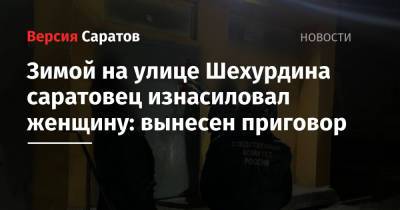 Зимой на улице Шехурдина саратовец изнасиловал женщину: вынесен приговор - nversia.ru - Саратовская обл. - Саратов