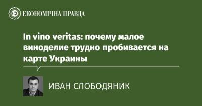 In vino veritas: почему малое виноделие трудно пробивается на карте Украины - epravda.com.ua