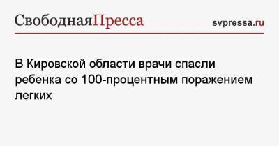 Александр Збруев - В Кировской области врачи спасли ребенка со 100-процентным поражением легких - svpressa.ru - Кировская обл.