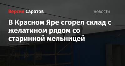 В Красном Яре сгорел склад с желатином рядом со старинной мельницей - nversia.ru - Саратовская обл. - район Энгельсский