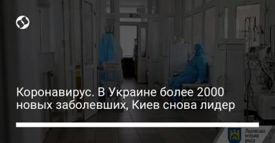 Коронавирус. В Украине более 2000 новых заболевших, Киев снова лидер - liga.net - Киев - Волынская обл. - Днепропетровская обл. - Винницкая обл.