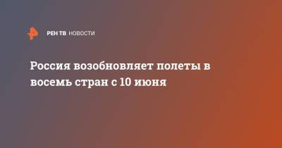 Россия возобновляет полеты в восемь стран с 10 июня - ren.tv - Москва - Австрия - Англия - Лондон - Турция - Венгрия - Хорватия - Люксембург - Марокко - Ливан - Танзания - Маврикий - Великобритания