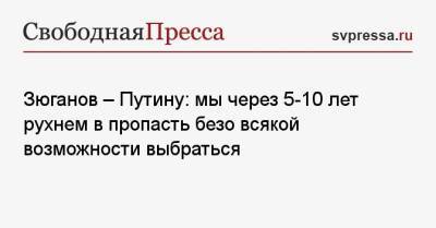 Владимир Путин - Геннадий Зюганов - Зюганов — Путину: мы через 5−10 лет рухнем в пропасть безо всякой возможности выбраться - svpressa.ru