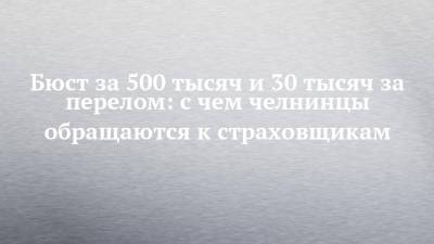 Бюст за 500 тысяч и 30 тысяч за перелом: с чем челнинцы обращаются к страховщикам - chelny-izvest.ru - район Тукаевский