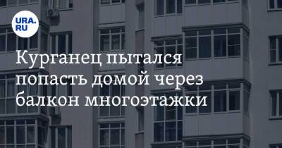 Курганец пытался попасть домой через балкон многоэтажки. Фото, видео - ura.news - Курган