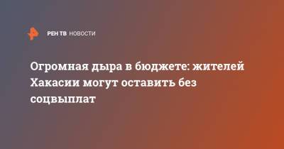 Валентин Коновалов - Огромная дыра в бюджете: жителей Хакасии могут оставить без соцвыплат - ren.tv - Абакан - респ. Хакасия