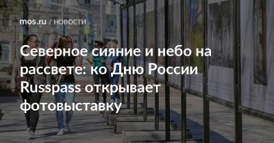 Северное сияние и небо на рассвете: ко Дню России Russpass открывает фотовыставку - mos.ru - Москва - респ. Ингушетия - Хабаровский край - Чукотка - Ставрополье