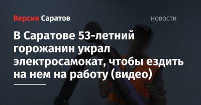 В Саратове 53-летний горожанин украл электросамокат, чтобы ездить на нем на работу (видео) - nversia.ru - Саратов