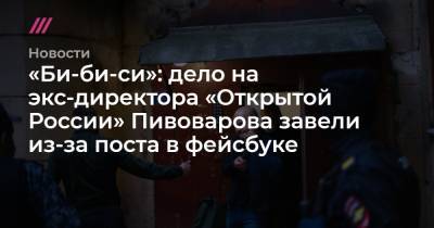 Андрей Пивоваров - «Би-би-си»: дело на экс-директора «Открытой России» Пивоварова завели из-за поста в фейсбуке - tvrain.ru - Краснодар