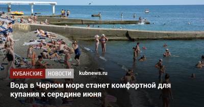 Александр Колесник - Вода в Черном море станет комфортной для купания к середине июня - kubnews.ru - Краснодарский край - Черное Море - Азовское Море