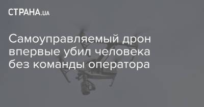 Халифа Хафтарый - Самоуправляемый дрон впервые убил человека без команды оператора - strana.ua - Ливия