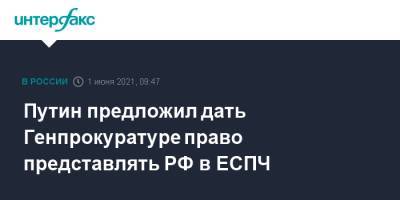Владимир Путин - Путин предложил дать Генпрокуратуре право представлять РФ в ЕСПЧ - interfax.ru - Москва