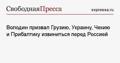 Вячеслав Володин - Володин призвал Грузию, Украину, Чехию и Прибалтику извиниться перед Россией - svpressa.ru - Москва - Грузия
