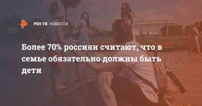 Более 70% россиян считают, что в семье обязательно должны быть дети - ren.tv