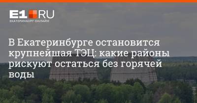 Артем Устюжанин - В Екатеринбурге остановится крупнейшая ТЭЦ: какие районы рискуют остаться без горячей воды - e1.ru - Екатеринбург