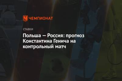 Константин Генич - Польша — Россия: прогноз Константина Генича на контрольный матч - championat.com - Москва - Бельгия - Испания - Болгария