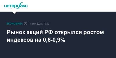 Рынок акций РФ открылся ростом индексов на 0,6-0,9% - interfax.ru - Москва
