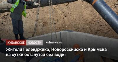 Жители Геленджика, Новороссийска и Крымска на сутки останутся без воды - kubnews.ru - Краснодарский край - Новороссийск - Крымск - Геленджик