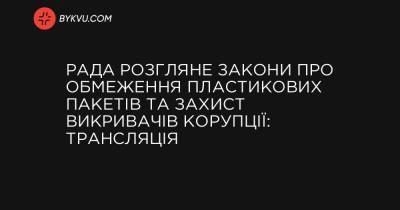 Рада розгляне закони про обмеження пластикових пакетів та захист викривачів корупції: трансляція - bykvu.com