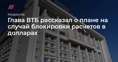 Глава ВТБ рассказал о плане на случай блокировки расчетов в долларах - tvrain.ru
