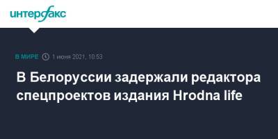 Life - В Белоруссии задержали редактора спецпроектов издания Hrodna life - interfax.ru - Москва - Белоруссия