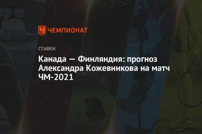 Александр Кожевников - Жерар Галлан - Канада — Финляндия: прогноз Александра Кожевникова на матч ЧМ-2021 - championat.com - Финляндия - Канада