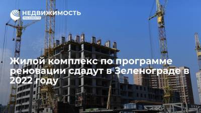 Жилой комплекс по программе реновации сдадут в Зеленограде в 2022 году - realty.ria.ru - Москва - Зеленоград
