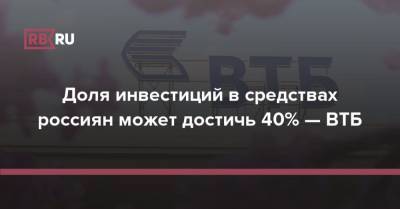 Доля инвестиций в средствах россиян может достичь 40% — ВТБ - rb.ru - Россия
