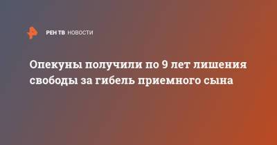 Опекуны получили по 9 лет лишения свободы за гибель приемного сына - ren.tv - Екатеринбург - Свердловская обл.