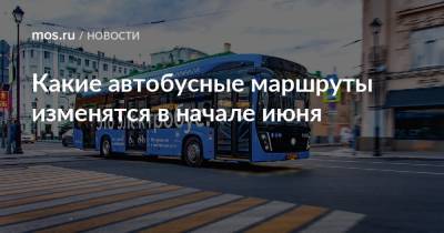 Какие автобусные маршруты изменятся в начале июня - mos.ru - Москва