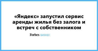 «Яндекс» запустил сервис аренды жилья без залога и встреч с собственником - forbes.ru