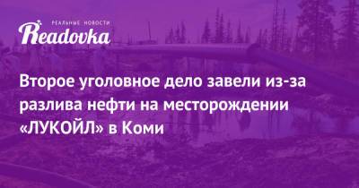 Второе уголовное дело завели из-за разлива нефти на месторождении «ЛУКОЙЛ» в Коми - readovka.ru - респ. Коми - окр.Ненецкий - Архангельская обл.