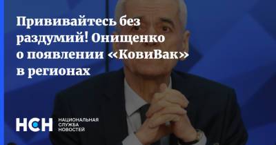 Геннадий Онищенко - Прививайтесь без раздумий! Онищенко о появлении «КовиВак» в регионах - nsn.fm - Москва