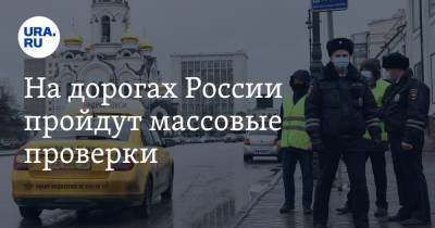 На дорогах России пройдут массовые проверки. Дата - ura.news