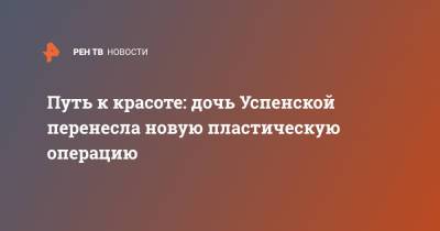 Любовь Успенская - Татьяна Плаксина - Путь к красоте: дочь Успенской перенесла новую пластическую операцию - ren.tv - Коста Рика