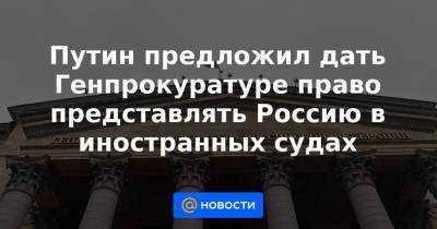 Путин предложил дать Генпрокуратуре право представлять Россию в иностранных судах - news.mail.ru