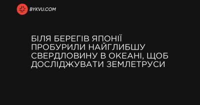 Біля берегів Японії пробурили найглибшу свердловину в океані, щоб досліджувати землетруси - bykvu.com - Украина