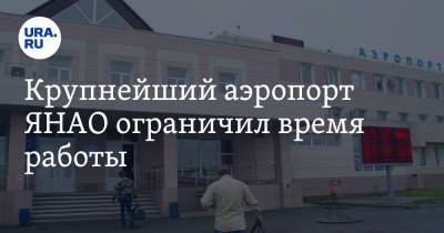 Крупнейший аэропорт ЯНАО ограничил время работы - ura.news - окр. Янао