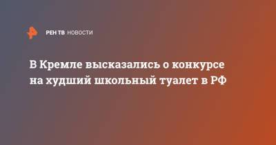 Дмитрий Песков - В Кремле высказались о конкурсе на худший школьный туалет в РФ - ren.tv - Россия