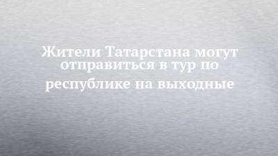 Сергей Иванов - Жители Татарстана могут отправиться в тур по республике на выходные - chelny-izvest.ru - респ. Татарстан - Казань