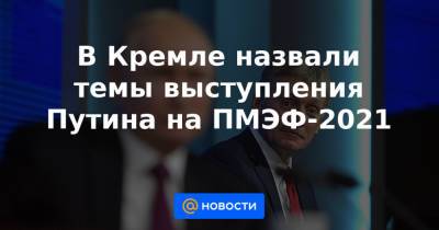 Андрей Белоусов - В Кремле назвали темы выступления Путина на ПМЭФ-2021 - news.mail.ru - Англия - Катар