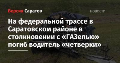 На федеральной трассе в Саратовском районе в столкновении с «ГАЗелью» погиб водитель «четверки» - nversia.ru - Саратовская обл. - Саратов - Волгоград
