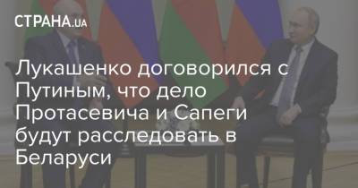 Владимир Путин - Александр Лукашенко - Роман Протасевич - София Сапеги - Лукашенко договорился с Путиным, что дело Протасевича и Сапеги будут расследовать в Беларуси - strana.ua - Сочи