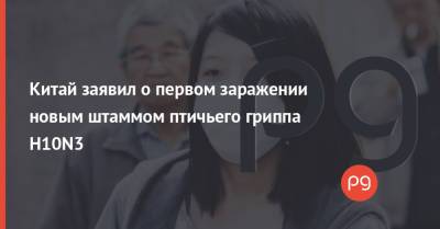 Китай заявил о первом заражении новым штаммом птичьего гриппа H10N3 - thepage.ua
