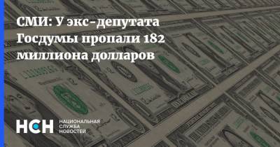 СМИ: У экс-депутата Госдумы пропали 182 миллиона долларов - nsn.fm
