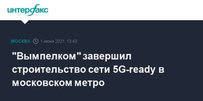 "Вымпелком" завершил строительство сети 5G-ready в московском метро - interfax.ru - Москва