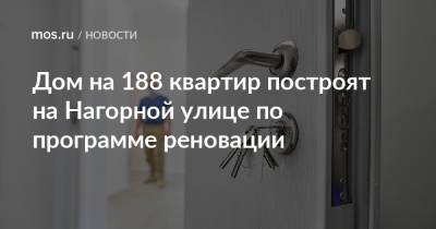 Валерий Леонов - Дом на 188 квартир построят на Нагорной улице по программе реновации - mos.ru - Москва - Строительство